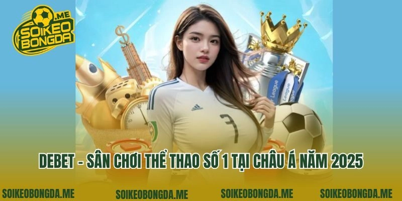 Debet - Sân Chơi Thể Thao Số 1 Tại Châu Á Năm 2025